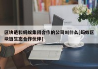 区块链和蚂蚁集团合作的公司叫什么[蚂蚁区块链生态合作伙伴]