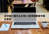 区块链r3是什么公司[r3区块链联盟中国办事处]