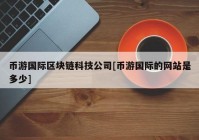 币游国际区块链科技公司[币游国际的网站是多少]