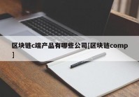 区块链c端产品有哪些公司[区块链comp]