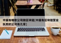 中国有哪些公司做区块链[中国有区块链营业执照的公司有几家]