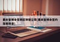 重庆智博会官网区块链公司[重庆智博会签约落地项目]