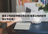 国家公布的区块链公司名单[国家公布的区块链公司名单]