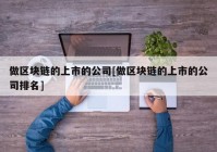 做区块链的上市的公司[做区块链的上市的公司排名]