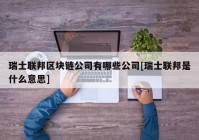 瑞士联邦区块链公司有哪些公司[瑞士联邦是什么意思]