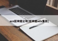 ace区块链公司[区块链adx集团]