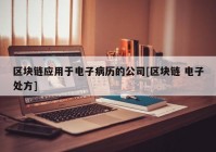 区块链应用于电子病历的公司[区块链 电子处方]