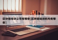 区块链培训公司有哪些[区块链培训机构有哪些]