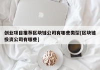 创业项目推荐区块链公司有哪些类型[区块链投资公司有哪些]