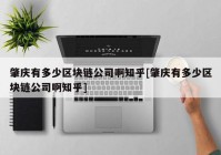 肇庆有多少区块链公司啊知乎[肇庆有多少区块链公司啊知乎]