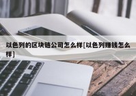 以色列的区块链公司怎么样[以色列赚钱怎么样]