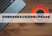 区块链技术的巨头公司[区块链公司龙头企业]