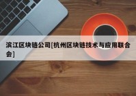 滨江区块链公司[杭州区块链技术与应用联合会]