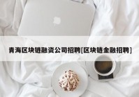 青海区块链融资公司招聘[区块链金融招聘]