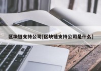 区块链支持公司[区块链支持公司是什么]