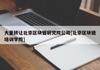 大量转让北京区块链研究院公司[北京区块链培训学院]