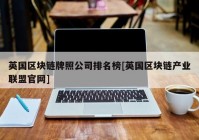 英国区块链牌照公司排名榜[英国区块链产业联盟官网]