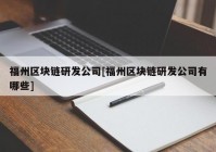 福州区块链研发公司[福州区块链研发公司有哪些]