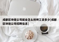 成都区块链公司就业怎么样啊工资多少[成都区块链公司招聘信息]