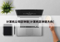 计算机公司区块链[计算机区块链方向]