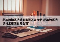 新加坡做区块链的公司怎么样啊[新加坡区块链技术集团有限公司]