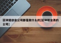 区块链创业公司都是做什么的[区块链业务的公司]