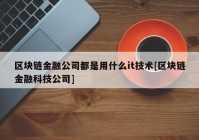 区块链金融公司都是用什么it技术[区块链金融科技公司]