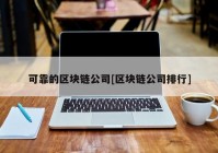 可靠的区块链公司[区块链公司排行]