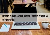 阿里巴巴参股的区块链公司[阿里巴巴参股的公司有哪些]