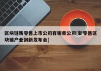 区块链新零售上市公司有哪些公司[新零售区块链产业创新发布会]