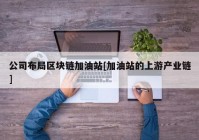 公司布局区块链加油站[加油站的上游产业链]