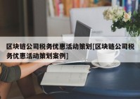 区块链公司税务优惠活动策划[区块链公司税务优惠活动策划案例]