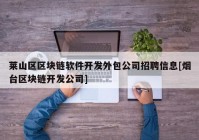 莱山区区块链软件开发外包公司招聘信息[烟台区块链开发公司]