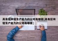 具有区块链生产能力的公司有哪些[具有区块链生产能力的公司有哪些]