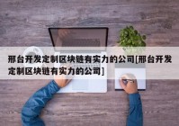 邢台开发定制区块链有实力的公司[邢台开发定制区块链有实力的公司]