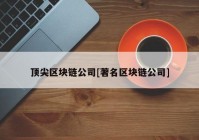 顶尖区块链公司[著名区块链公司]