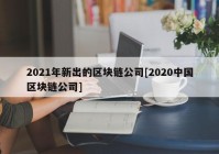 2021年新出的区块链公司[2020中国区块链公司]