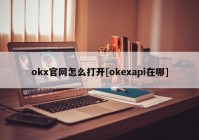 okx官网怎么打开[okexapi在哪]