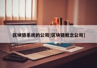 区块链系统的公司[区块链概念公司]